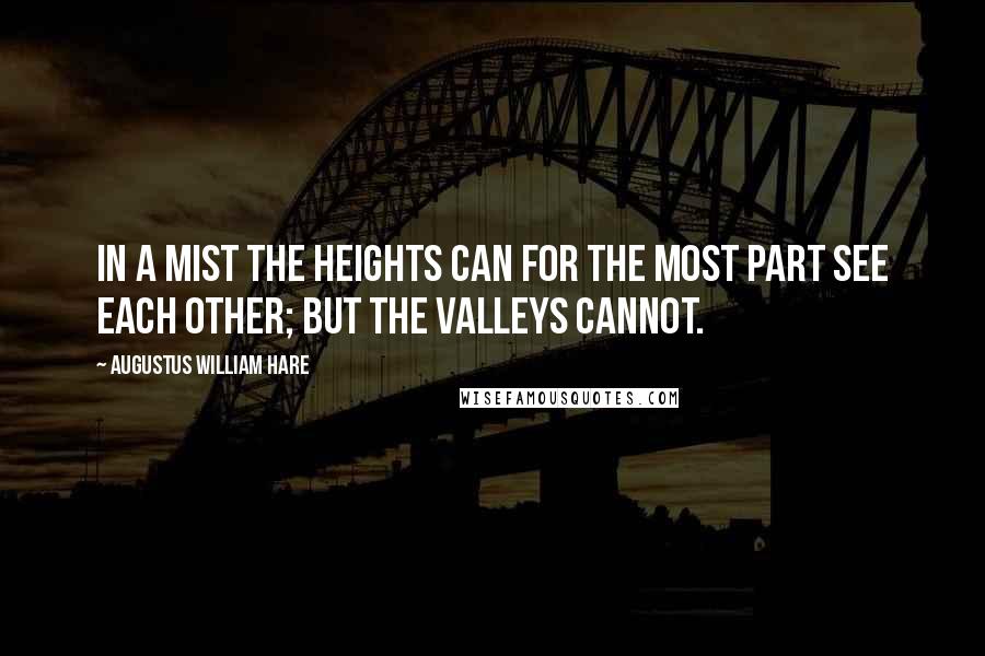 Augustus William Hare Quotes: In a mist the heights can for the most part see each other; but the valleys cannot.