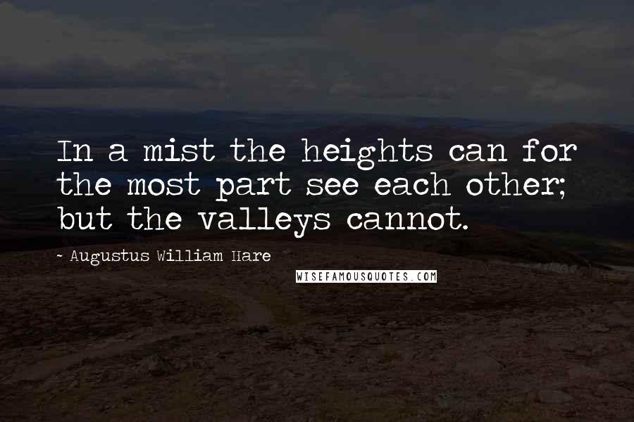 Augustus William Hare Quotes: In a mist the heights can for the most part see each other; but the valleys cannot.