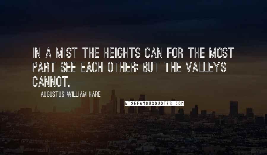 Augustus William Hare Quotes: In a mist the heights can for the most part see each other; but the valleys cannot.