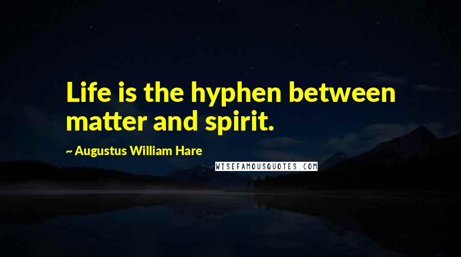 Augustus William Hare Quotes: Life is the hyphen between matter and spirit.