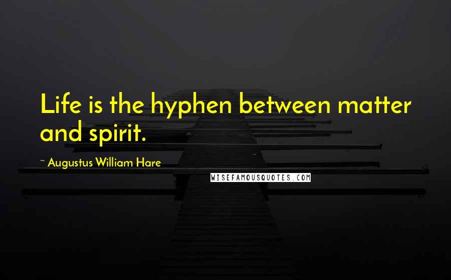 Augustus William Hare Quotes: Life is the hyphen between matter and spirit.