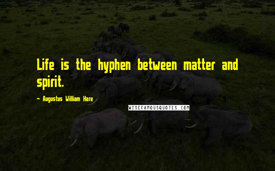 Augustus William Hare Quotes: Life is the hyphen between matter and spirit.