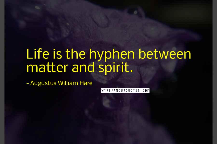 Augustus William Hare Quotes: Life is the hyphen between matter and spirit.