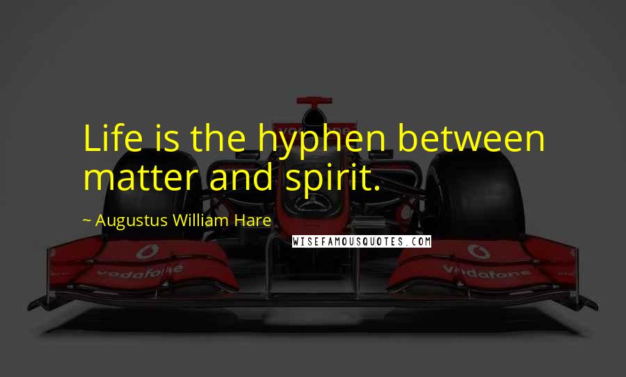 Augustus William Hare Quotes: Life is the hyphen between matter and spirit.