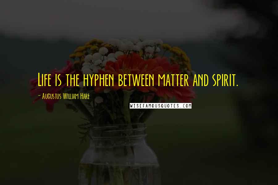 Augustus William Hare Quotes: Life is the hyphen between matter and spirit.