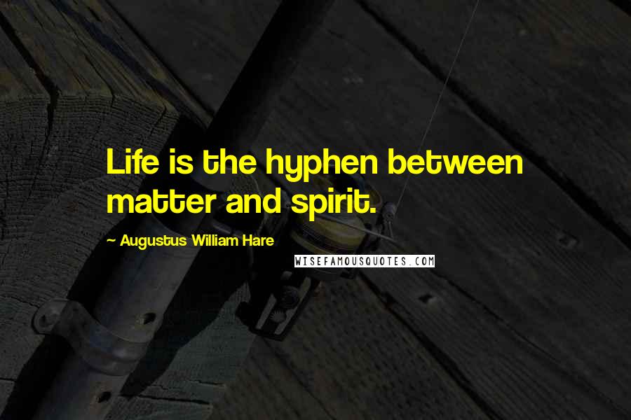 Augustus William Hare Quotes: Life is the hyphen between matter and spirit.