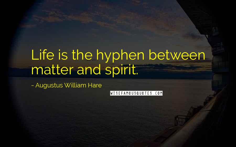 Augustus William Hare Quotes: Life is the hyphen between matter and spirit.