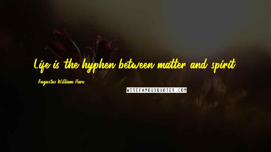 Augustus William Hare Quotes: Life is the hyphen between matter and spirit.