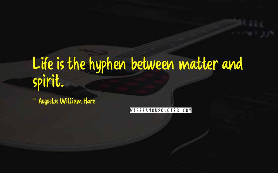 Augustus William Hare Quotes: Life is the hyphen between matter and spirit.