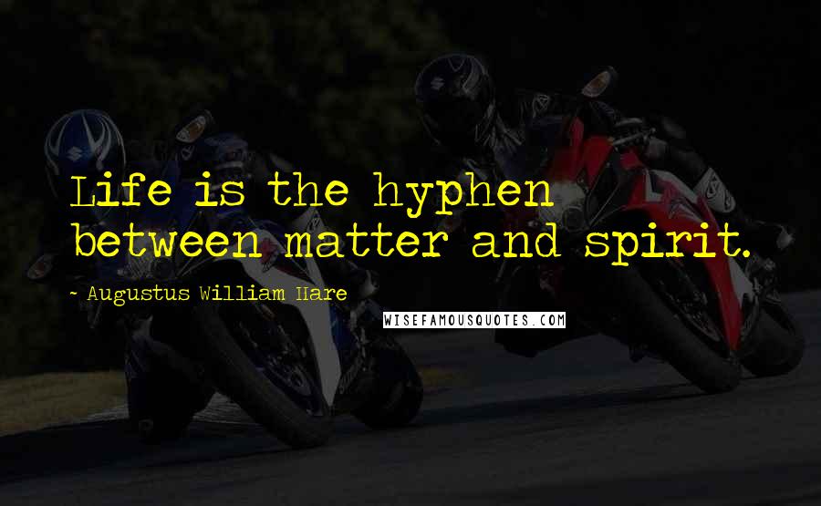 Augustus William Hare Quotes: Life is the hyphen between matter and spirit.