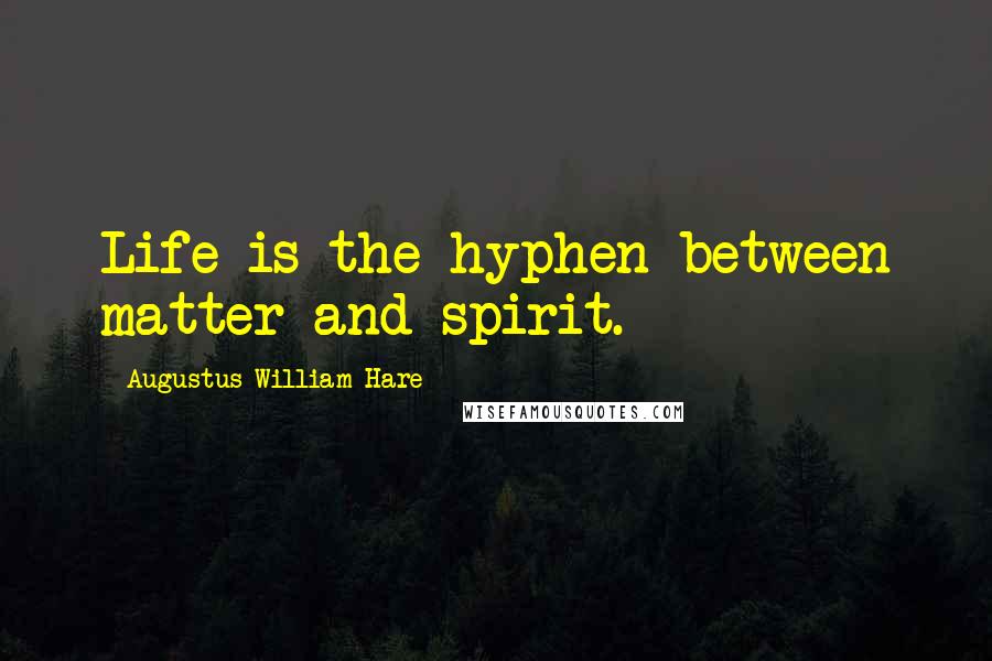 Augustus William Hare Quotes: Life is the hyphen between matter and spirit.