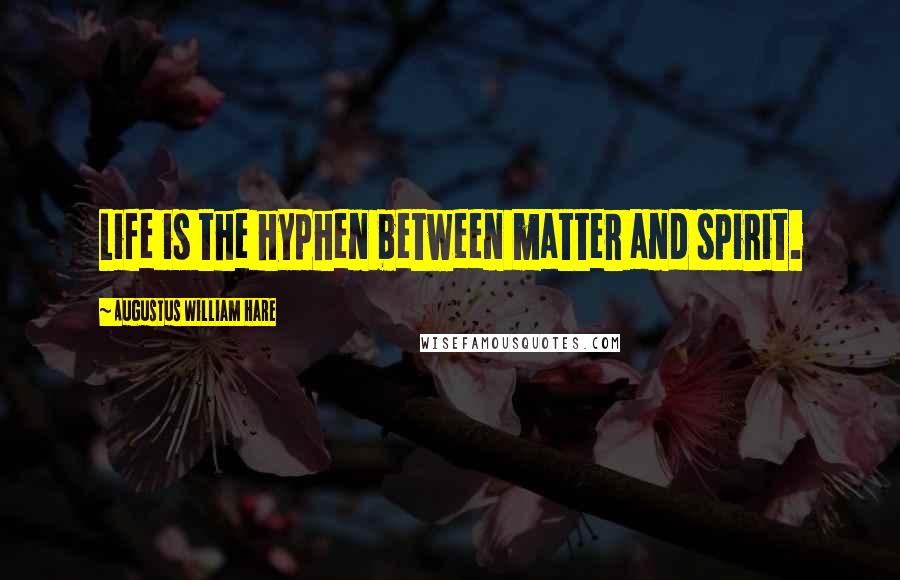 Augustus William Hare Quotes: Life is the hyphen between matter and spirit.