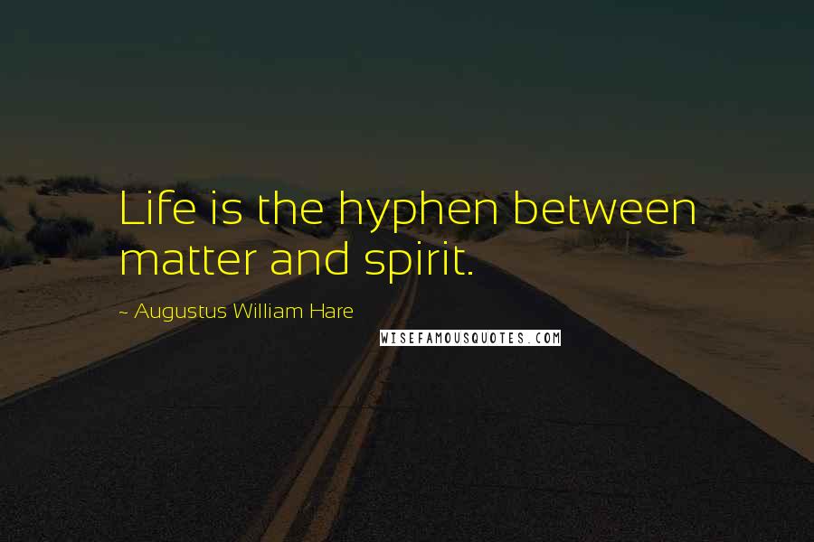 Augustus William Hare Quotes: Life is the hyphen between matter and spirit.