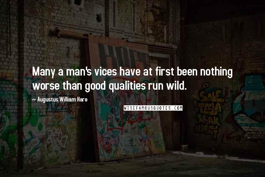 Augustus William Hare Quotes: Many a man's vices have at first been nothing worse than good qualities run wild.