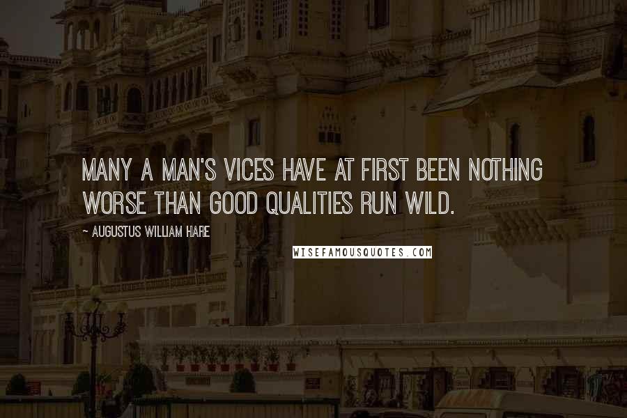 Augustus William Hare Quotes: Many a man's vices have at first been nothing worse than good qualities run wild.