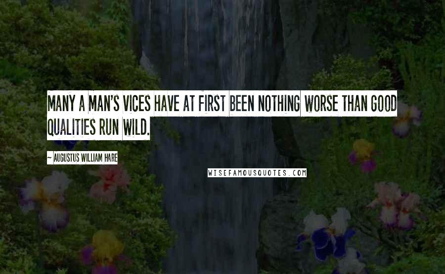 Augustus William Hare Quotes: Many a man's vices have at first been nothing worse than good qualities run wild.