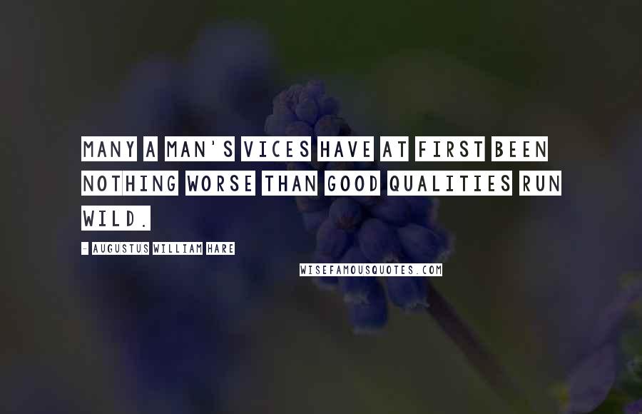 Augustus William Hare Quotes: Many a man's vices have at first been nothing worse than good qualities run wild.