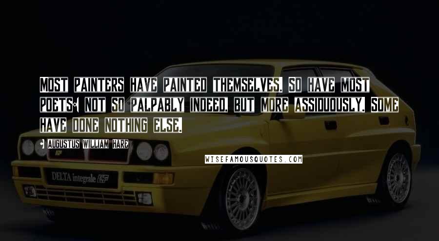 Augustus William Hare Quotes: Most painters have painted themselves. So have most poets: not so palpably indeed, but more assiduously. Some have done nothing else.