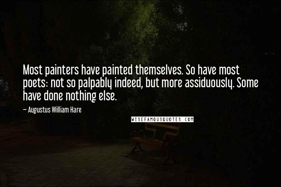 Augustus William Hare Quotes: Most painters have painted themselves. So have most poets: not so palpably indeed, but more assiduously. Some have done nothing else.