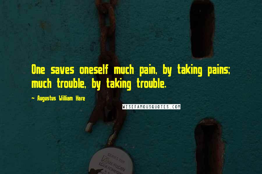 Augustus William Hare Quotes: One saves oneself much pain, by taking pains; much trouble, by taking trouble.