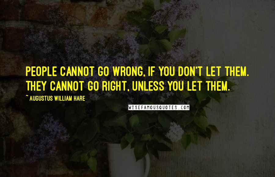 Augustus William Hare Quotes: People cannot go wrong, if you don't let them. They cannot go right, unless you let them.