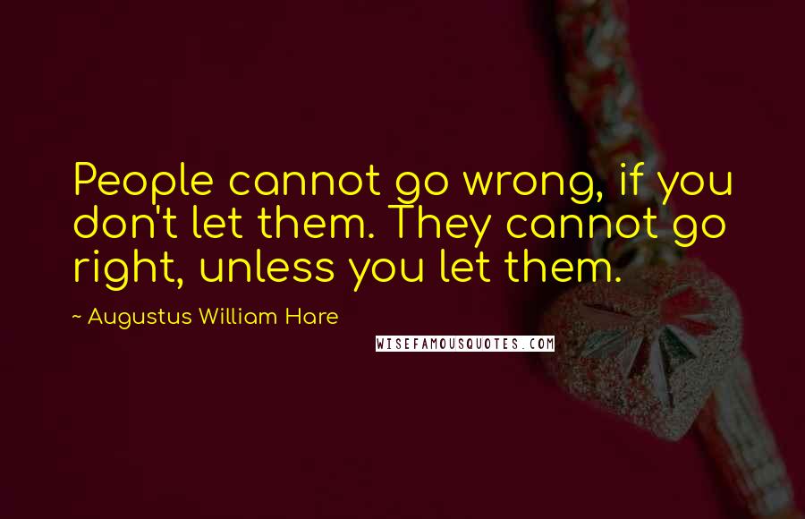 Augustus William Hare Quotes: People cannot go wrong, if you don't let them. They cannot go right, unless you let them.