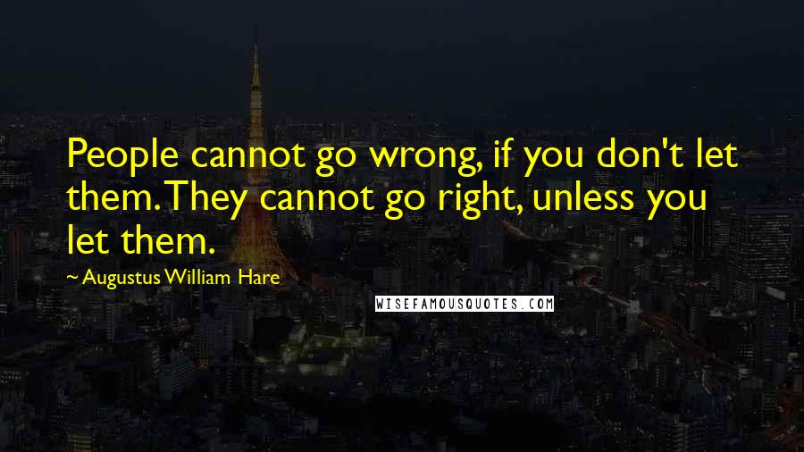 Augustus William Hare Quotes: People cannot go wrong, if you don't let them. They cannot go right, unless you let them.