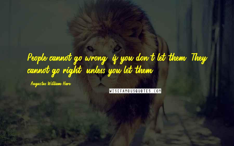 Augustus William Hare Quotes: People cannot go wrong, if you don't let them. They cannot go right, unless you let them.