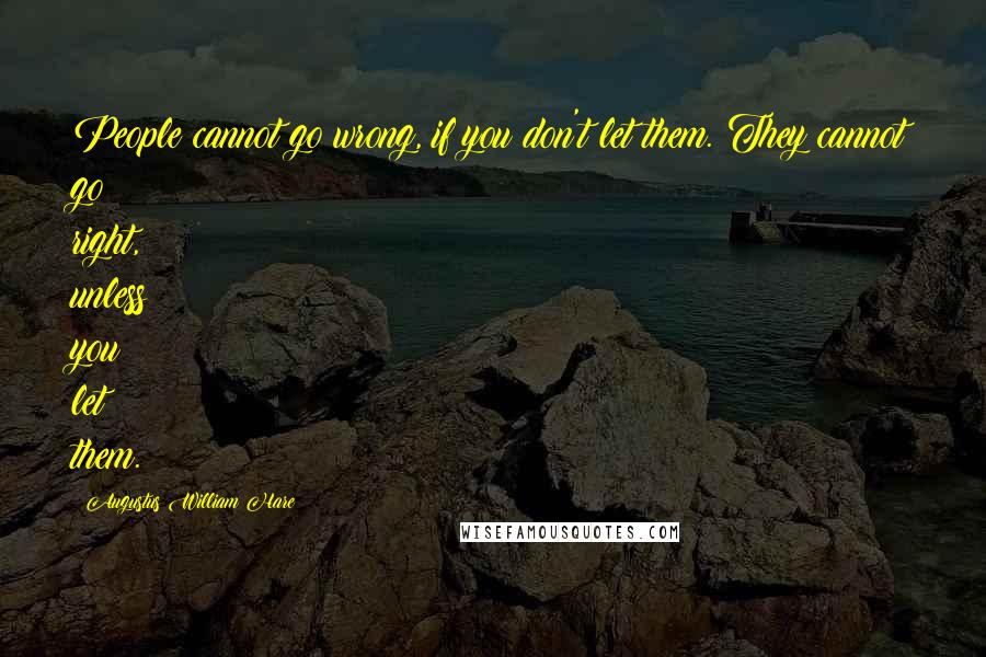 Augustus William Hare Quotes: People cannot go wrong, if you don't let them. They cannot go right, unless you let them.