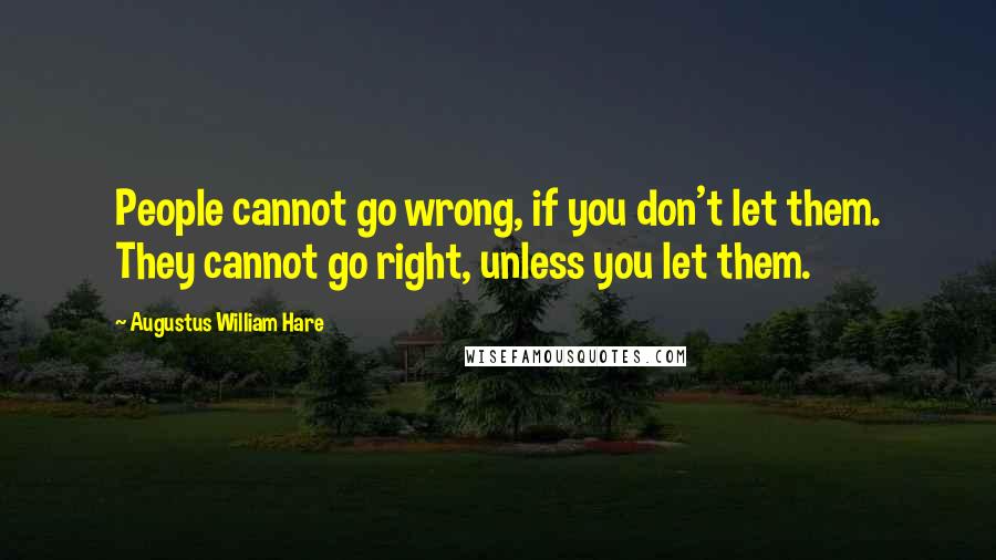 Augustus William Hare Quotes: People cannot go wrong, if you don't let them. They cannot go right, unless you let them.