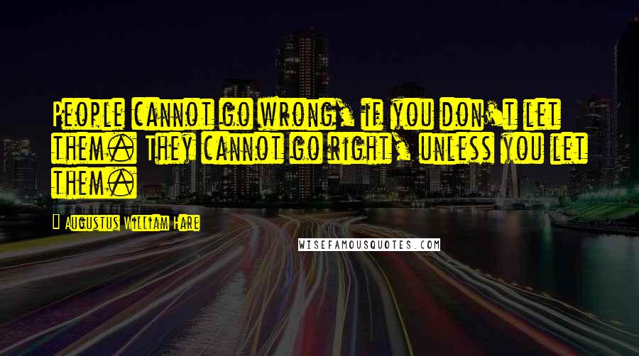 Augustus William Hare Quotes: People cannot go wrong, if you don't let them. They cannot go right, unless you let them.