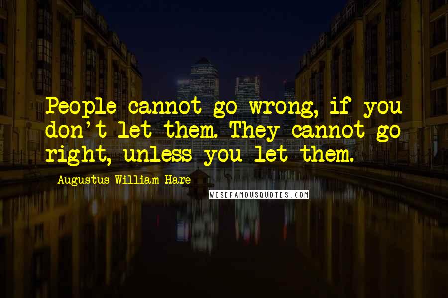 Augustus William Hare Quotes: People cannot go wrong, if you don't let them. They cannot go right, unless you let them.