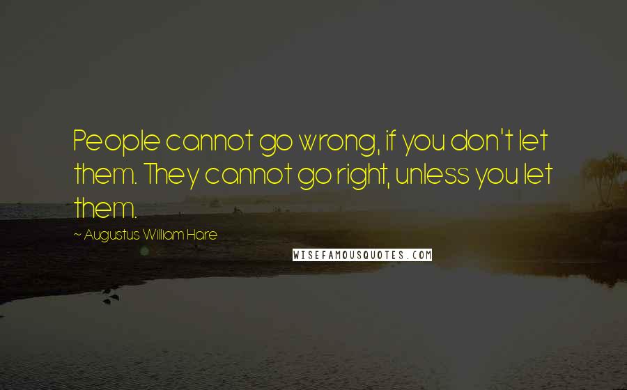 Augustus William Hare Quotes: People cannot go wrong, if you don't let them. They cannot go right, unless you let them.