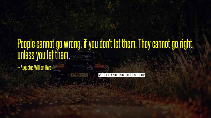 Augustus William Hare Quotes: People cannot go wrong, if you don't let them. They cannot go right, unless you let them.