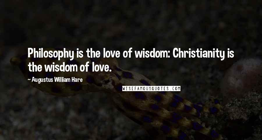 Augustus William Hare Quotes: Philosophy is the love of wisdom: Christianity is the wisdom of love.