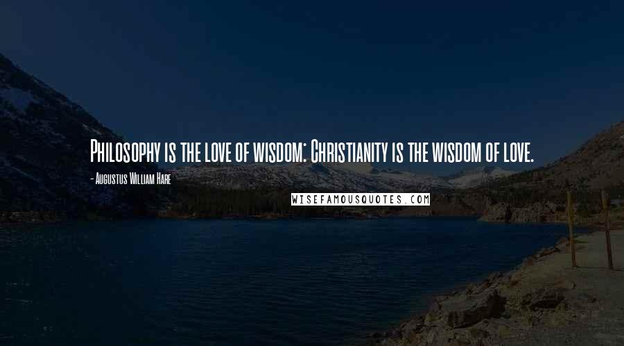 Augustus William Hare Quotes: Philosophy is the love of wisdom: Christianity is the wisdom of love.