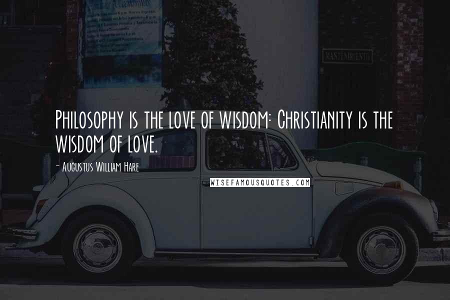Augustus William Hare Quotes: Philosophy is the love of wisdom: Christianity is the wisdom of love.