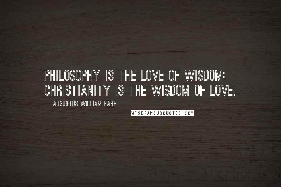Augustus William Hare Quotes: Philosophy is the love of wisdom: Christianity is the wisdom of love.