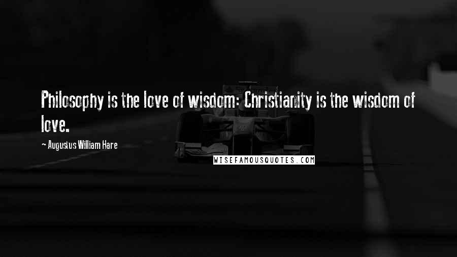 Augustus William Hare Quotes: Philosophy is the love of wisdom: Christianity is the wisdom of love.