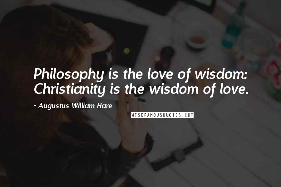 Augustus William Hare Quotes: Philosophy is the love of wisdom: Christianity is the wisdom of love.