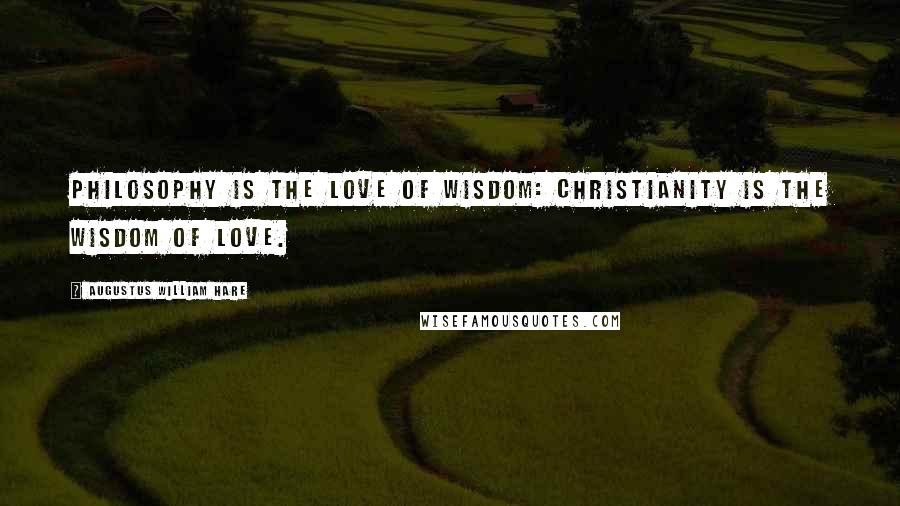 Augustus William Hare Quotes: Philosophy is the love of wisdom: Christianity is the wisdom of love.