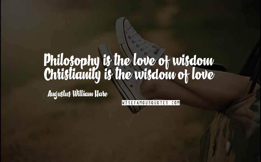 Augustus William Hare Quotes: Philosophy is the love of wisdom: Christianity is the wisdom of love.