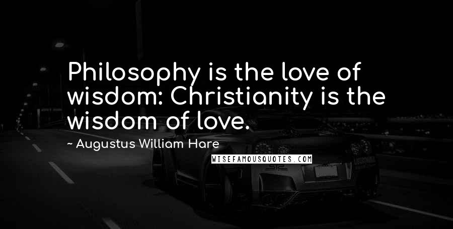 Augustus William Hare Quotes: Philosophy is the love of wisdom: Christianity is the wisdom of love.
