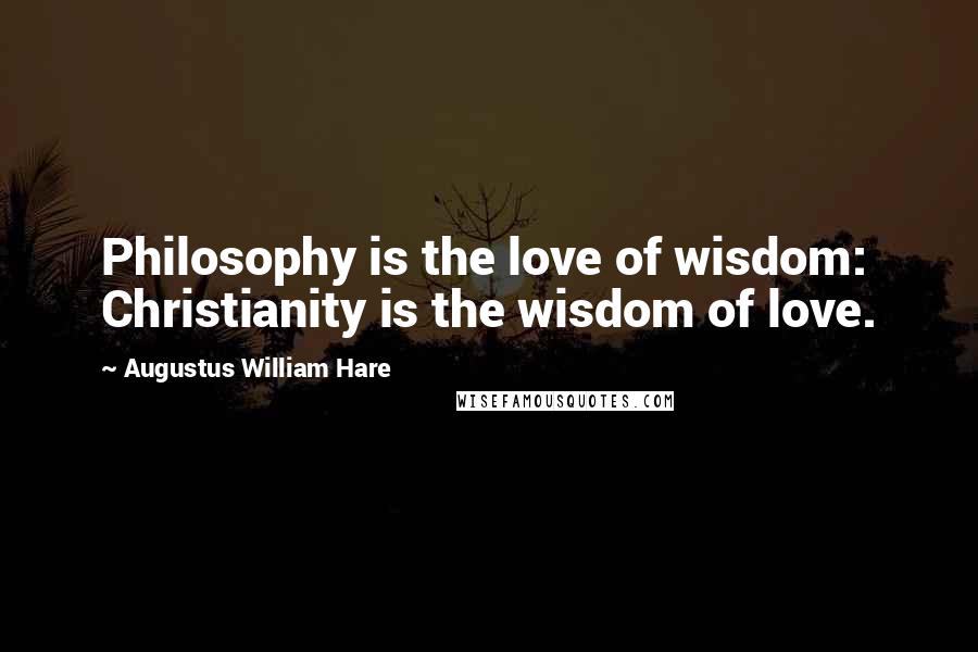 Augustus William Hare Quotes: Philosophy is the love of wisdom: Christianity is the wisdom of love.