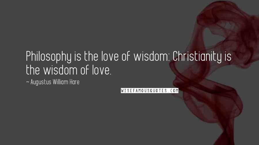 Augustus William Hare Quotes: Philosophy is the love of wisdom: Christianity is the wisdom of love.