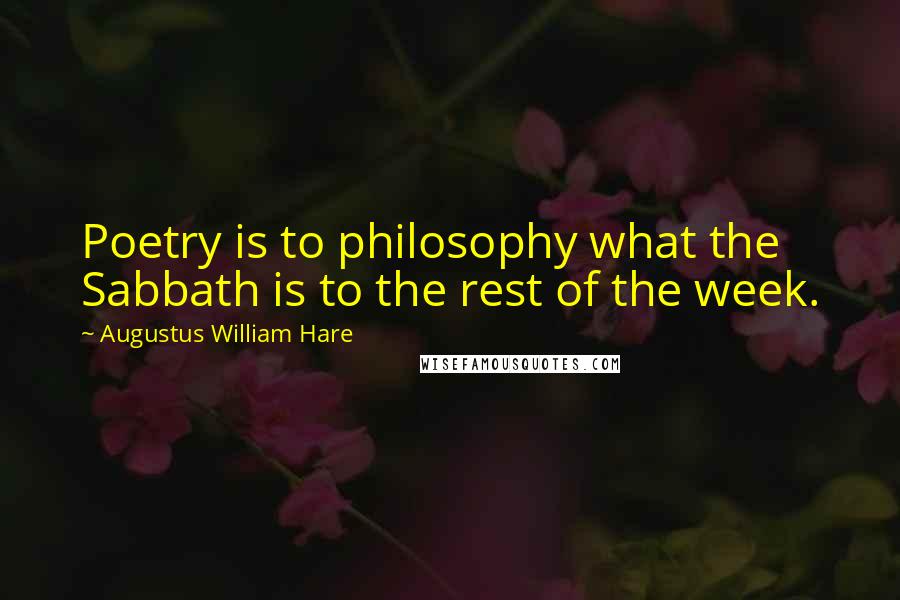 Augustus William Hare Quotes: Poetry is to philosophy what the Sabbath is to the rest of the week.