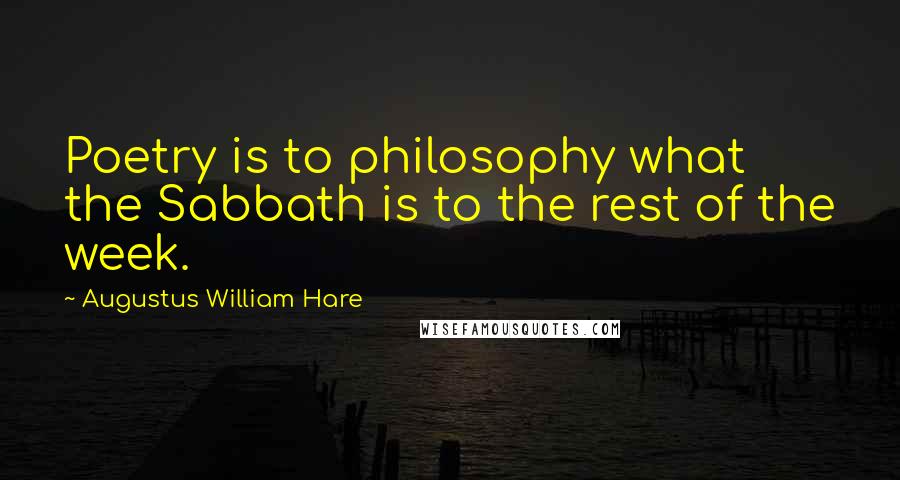 Augustus William Hare Quotes: Poetry is to philosophy what the Sabbath is to the rest of the week.