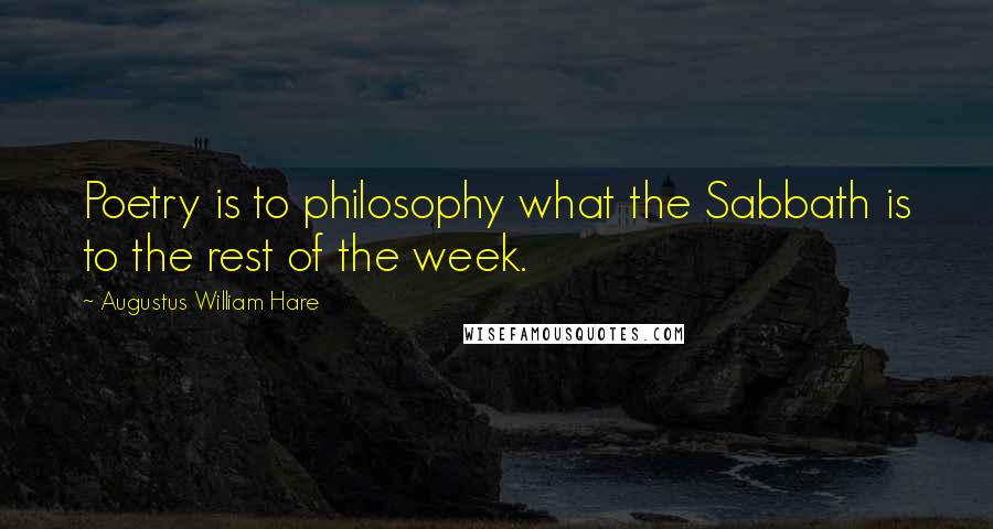 Augustus William Hare Quotes: Poetry is to philosophy what the Sabbath is to the rest of the week.