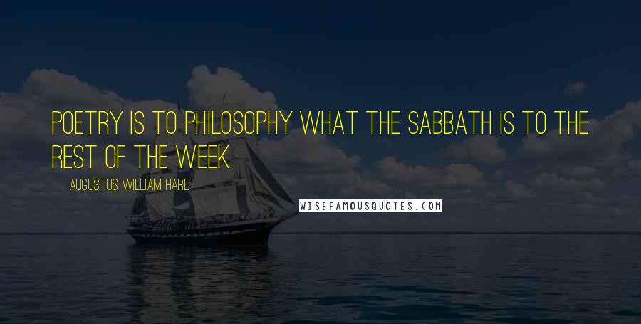 Augustus William Hare Quotes: Poetry is to philosophy what the Sabbath is to the rest of the week.