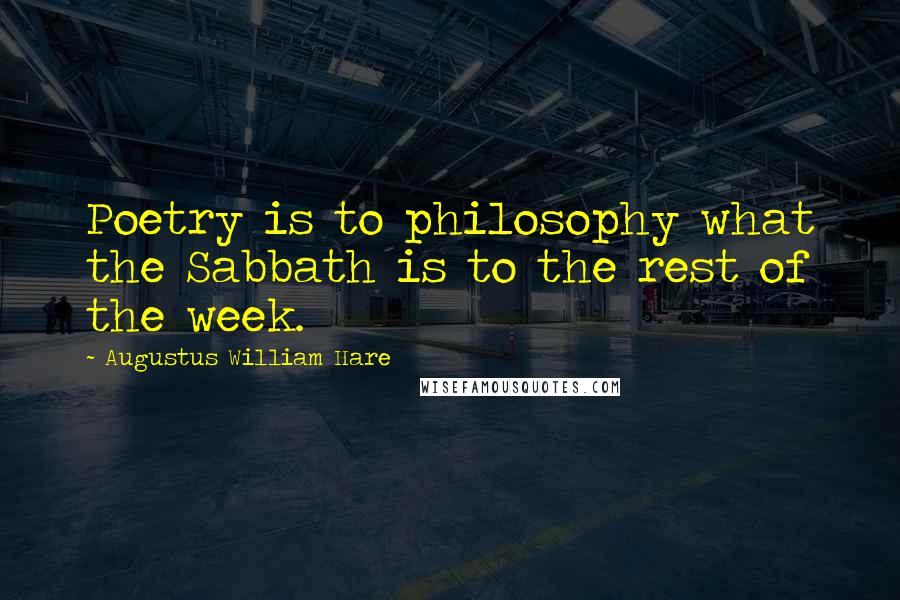 Augustus William Hare Quotes: Poetry is to philosophy what the Sabbath is to the rest of the week.